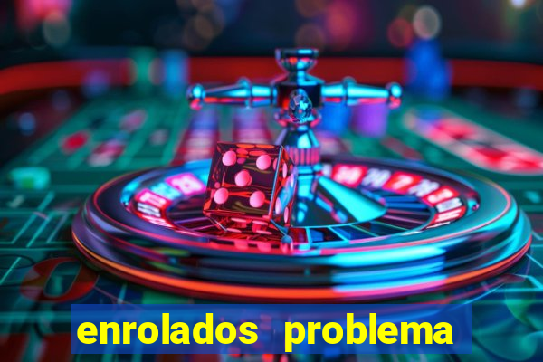 enrolados problema em dobro